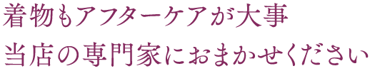 着物もアフターケアが大事当店の専門家におまかせください