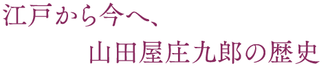 江戸から今へ、山田屋庄九郎の歴史