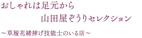 おしゃれは足元から山田屋ぞうりセレクション〜草履花緒挿げ技能士のいる店〜